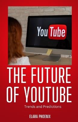 The Future of YouTube: Trends and Predictions - Elara Phoenix - cover