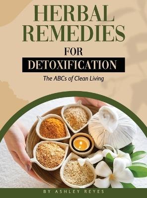 Herbal Remedies for Detoxification: The ABCs of Clean Living - Ashley Reyes - cover