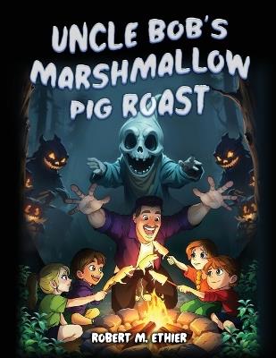 Uncle Bob's Marshmallow Pig Roast - Robert M Ethier - cover