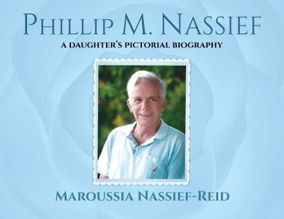 Phillip M. Nassief: A Daughter's Pictorial Biography - Maroussia Nassief-Reid - cover
