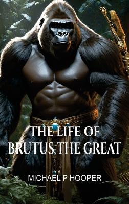 The Life of Brutus the Great - Michael P Hooper - cover
