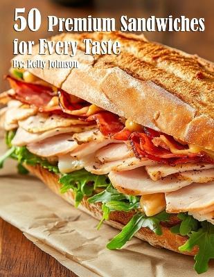50 Premium Sandwiches for Every Taste - Kelly Johnson - cover