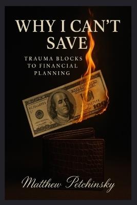 Why I Can't Save: Trauma Blocks to Financial Planning - Matthew Petchinsky - cover