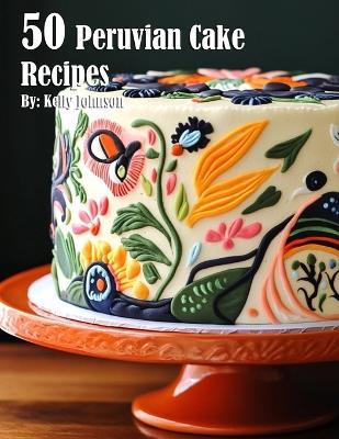 50 Peruvian Cake Recipes - Kelly Johnson - cover