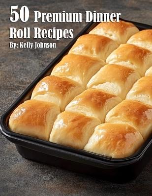 50 Premium Dinner Roll Recipes - Kelly Johnson - cover