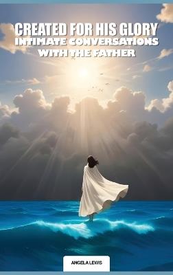 Created For His Glory, "Life Intimate Conversations With The Father" - Angela Denise Lewis - cover
