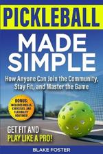 Pickleball Made Simple: How Anyone Can Master the Game, Stay Fit, and Join the Community