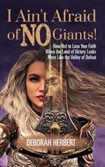 I Ain't Afraid of NO Giants!: How Not to Lose Your Faith When the Land of Victory Looks More Like the Valley of Defeat