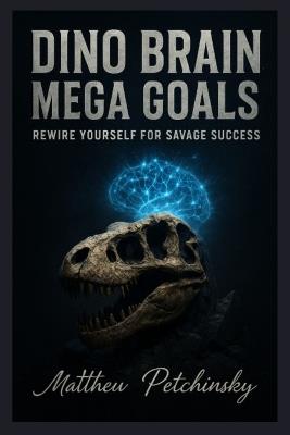 Dino Brain, Mega Goals: Rewire Yourself for Savage Success. - Matthew Petchinsky - cover