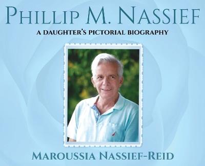 Phillip M. Nassief: A Daughter's Pictorial Biography - Maroussia Nassief-Reid - cover