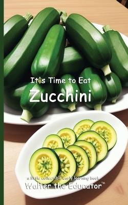 It's Time to Eat Zucchini - Walter the Educator - cover