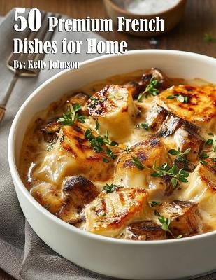 50 Premium French Dishes for Home - Kelly Johnson - cover