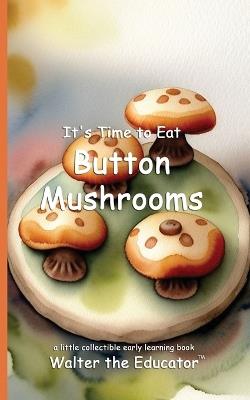 It's Time to Eat Button Mushrooms - Walter the Educator - cover