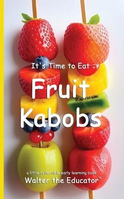 It's Time to Eat Fruit Kabobs - Walter the Educator - cover