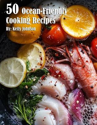 50 Ocean-Friendly Cooking Recipes - Kelly Johnson - cover