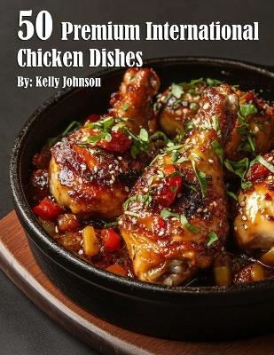 50 Premium International Chicken Dishes - Kelly Johnson - cover