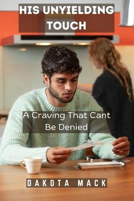 His Unyielding Touch: A Craving That Cant Be Denied - Dakota Mack - cover