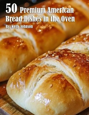 50 Premium American Bread Dishes in the Oven - Kelly Johnson - cover