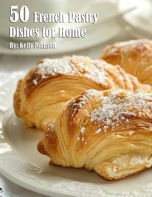 50 French Pastry Dishes for Home - Kelly Johnson - cover