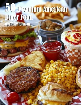50 Premium American Diner Food - Kelly Johnson - cover