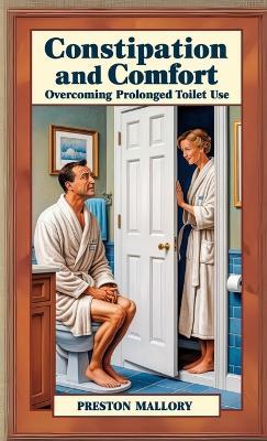 Constipation and Comfort: Overcoming Prolonged Toilet Use - Preston Mallory - cover