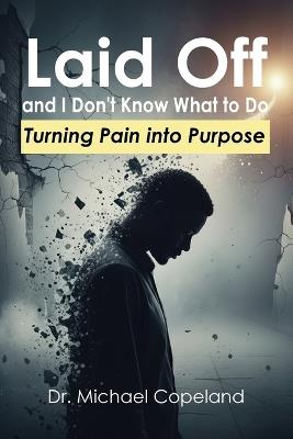 Laid Off and I Don't Know What to Do: Turning Pain into Purpose - Michael Copeland - cover
