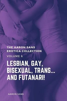 The Aaron Sans Erotica Collection, Volume 6: Lesbian, Gay, Bisexual, Trans... and Futanari!: Lesbian, Gay, Bisexual, Trans... and Futanari! - Aaron Sans - cover