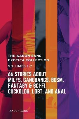The Complete Aaron Sans Erotica Collection Volumes 1-7: 66 Stories about MILFs, Gangbangs, BDSM, Fantasy & Sci-Fi, Cuckolds, LGBT, and Anal - Aaron Sans - cover