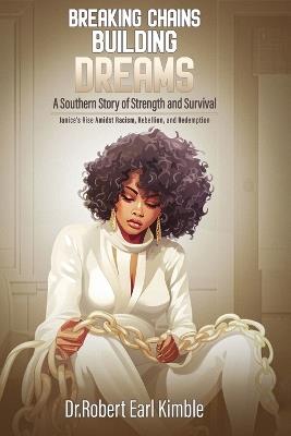 Breaking Chains, Building Dreams: A Southern Story of Strength and Survival - Robert Earl Kimble - cover