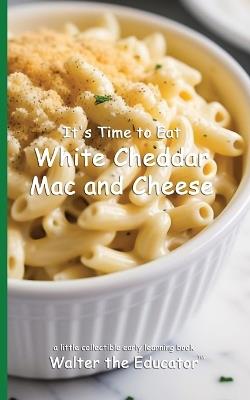It's Time to Eat White Cheddar Mac and Cheese - Walter the Educator - cover