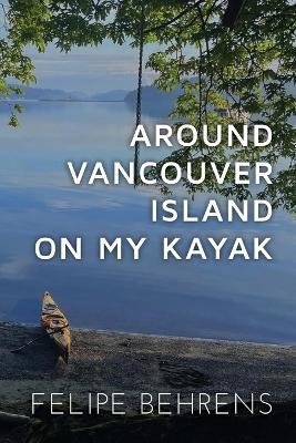 Around Vancouver island on My Kayak - Softcover - Felipe Behrens - cover