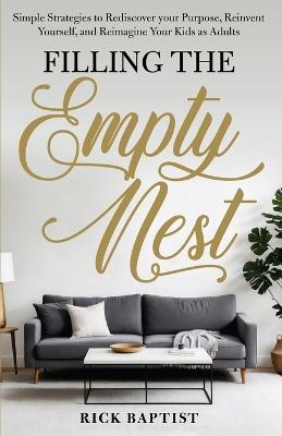 Filling the Empty Nest: Simple Strategies to Rediscover Your Purpose, Reinvent Yourself, and Reimagine Your Kids as Adults - Rick Baptist - cover