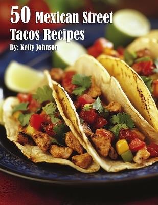 50 Mexican Street Tacos Recipes - Kelly Johnson - cover