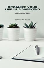 Organize Your Life in a Weekend: A Quick Start Guide