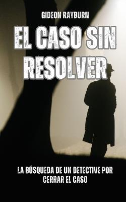El caso sin resolver: la búsqueda de un detective por cerrar el caso - Gideon Rayburn - cover
