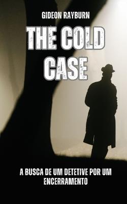 The Cold Case: A busca de um detetive por um encerramento - Gideon Rayburn - cover