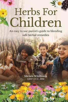 Herbs For Children An Easy To Use Parent's Guide To Blending Safe Herbal Remedies - Michele Wildflower - cover