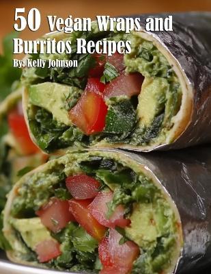 50 Vegan Wraps and Burritos Recipes - Kelly Johnson - cover