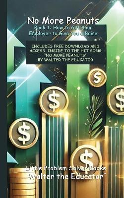 No More Peanuts Book 1: How to Get Your Employer to Give You a Raise - Walter the Educator - cover