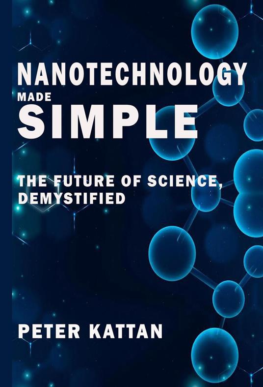 Nanotechnology Made Simple: The Future of Science, Demystified
