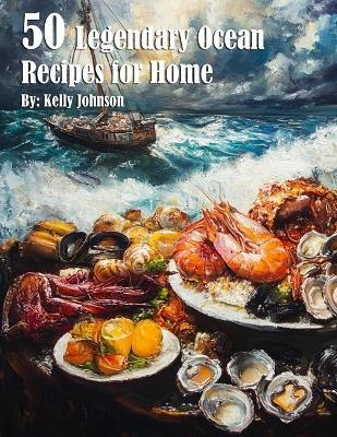 50 Legendary Ocean Recipes for Home - Kelly Johnson - cover