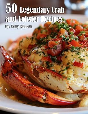 50 Legendary Crab and Lobster Recipes - Kelly Johnson - cover