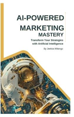 AI-Powered Marketing Mastery: Transform Your Strategies with Artificial Intelligence - Joelsia Andre Mitango - cover