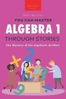 Algebra 1 Through Stories: The Mystery of the Algebraic Artifact - Jenny Kellett - cover