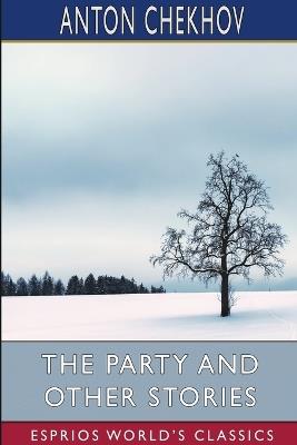 The Party and Other Stories (Esprios Classics): Translated by Constance Garnett - Anton Chekhov - cover