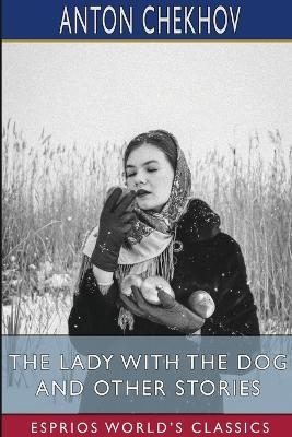 The Lady With the Dog and Other Stories (Esprios Classics): Translated by Constance Garnett - Anton Chekhov - cover