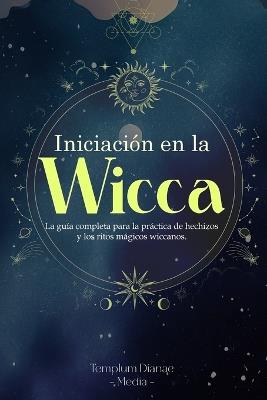 Iniciaci?n en la Wicca: La gu?a completa para la pr?ctica de hechizos y los ritos m?gicos wiccanos - Templum Dianae Media - cover