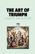 THE ART OF TRIUMPH: TRAUMA, SEX AND ART