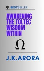 Awakening the Toltec Wisdom Within: A Journey to Self-Love, Freedom, and Spiritual Fulfilment