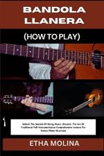 Bandola Llanera (How to Play): Unlock The Secrets Of String Music: Discover The Art Of Traditional Folk Instrumentation: Comprehensive Lessons For Novice Plains Musicians